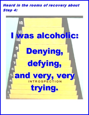 Heard in the rooms of recovery about Step 4: I was alcoholic: Denying, defying, and very, very trying. #Step4 #Trying #Recovery